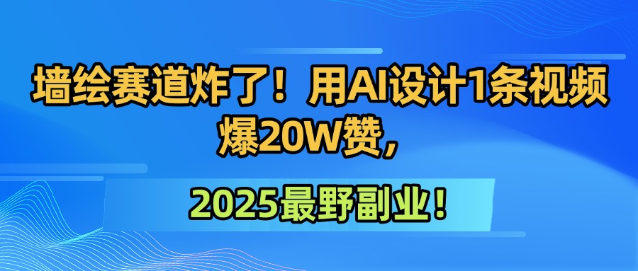 墙绘赛道炸了！用AI设计1条视频爆20W赞，2025最野副业！即刻搞钱-网创项目资源站-副业项目-创业项目-搞钱项目即刻搞钱