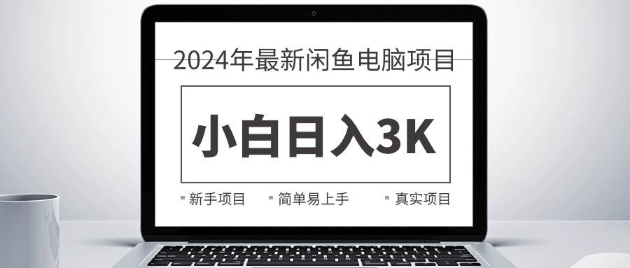 2024最新闲鱼卖电脑项目，新手小白日入3K+，最真实的项目教学即刻搞钱-网创项目资源站-副业项目-创业项目-搞钱项目即刻搞钱