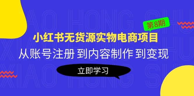 《小红书无货源实物电商项目》第8期：从账号注册 到内容制作 到变现即刻搞钱-网创项目资源站-副业项目-创业项目-搞钱项目即刻搞钱