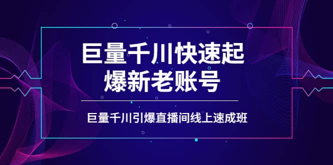 如何通过巨量千川快速起爆新老账号，巨量千川引爆直播间线上速成班即刻搞钱-网创项目资源站-副业项目-创业项目-搞钱项目即刻搞钱