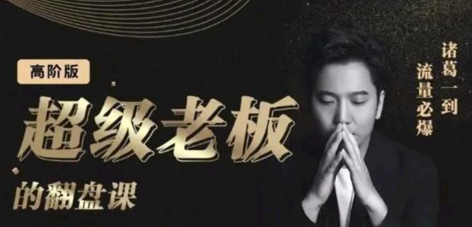 诸葛超级老板的翻盘课（高阶版），实体老板的起号课，诸葛一到流量必爆即刻搞钱-网创项目资源站-副业项目-创业项目-搞钱项目即刻搞钱