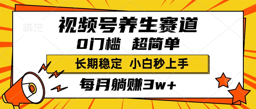 视频号养生赛道，一条视频2000+，超简单，小白轻松月入3w+，长期稳定即刻搞钱-网创项目资源站-副业项目-创业项目-搞钱项目即刻搞钱