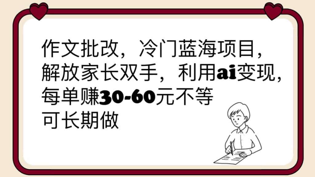 作文批改，冷门蓝海项目，解放家长双手，利用ai变现，每单赚30-60元不等即刻搞钱-网创项目资源站-副业项目-创业项目-搞钱项目即刻搞钱