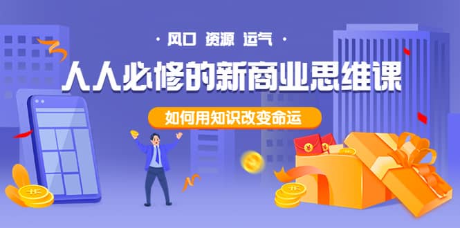 人人必修的新商业思维课:头部财经博主教您,如何用知识改变命运即刻搞钱-网创项目资源站-副业项目-创业项目-搞钱项目即刻搞钱