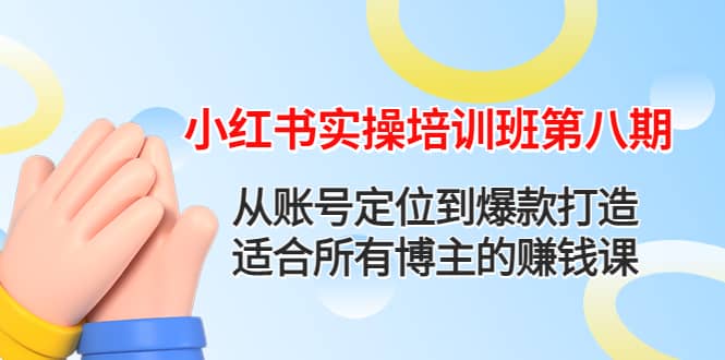 小红书实操培训班第八期：从账号定位到爆款打造，适合所有博主的赚钱课即刻搞钱-网创项目资源站-副业项目-创业项目-搞钱项目即刻搞钱