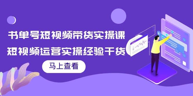 书单号短视频带货实操课：短视频运营实操经验干货分享即刻搞钱-网创项目资源站-副业项目-创业项目-搞钱项目即刻搞钱