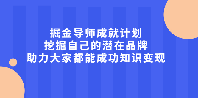 掘金导师成就计划，挖掘自己的潜在品牌，助力大家都能成功知识变现即刻搞钱-网创项目资源站-副业项目-创业项目-搞钱项目即刻搞钱