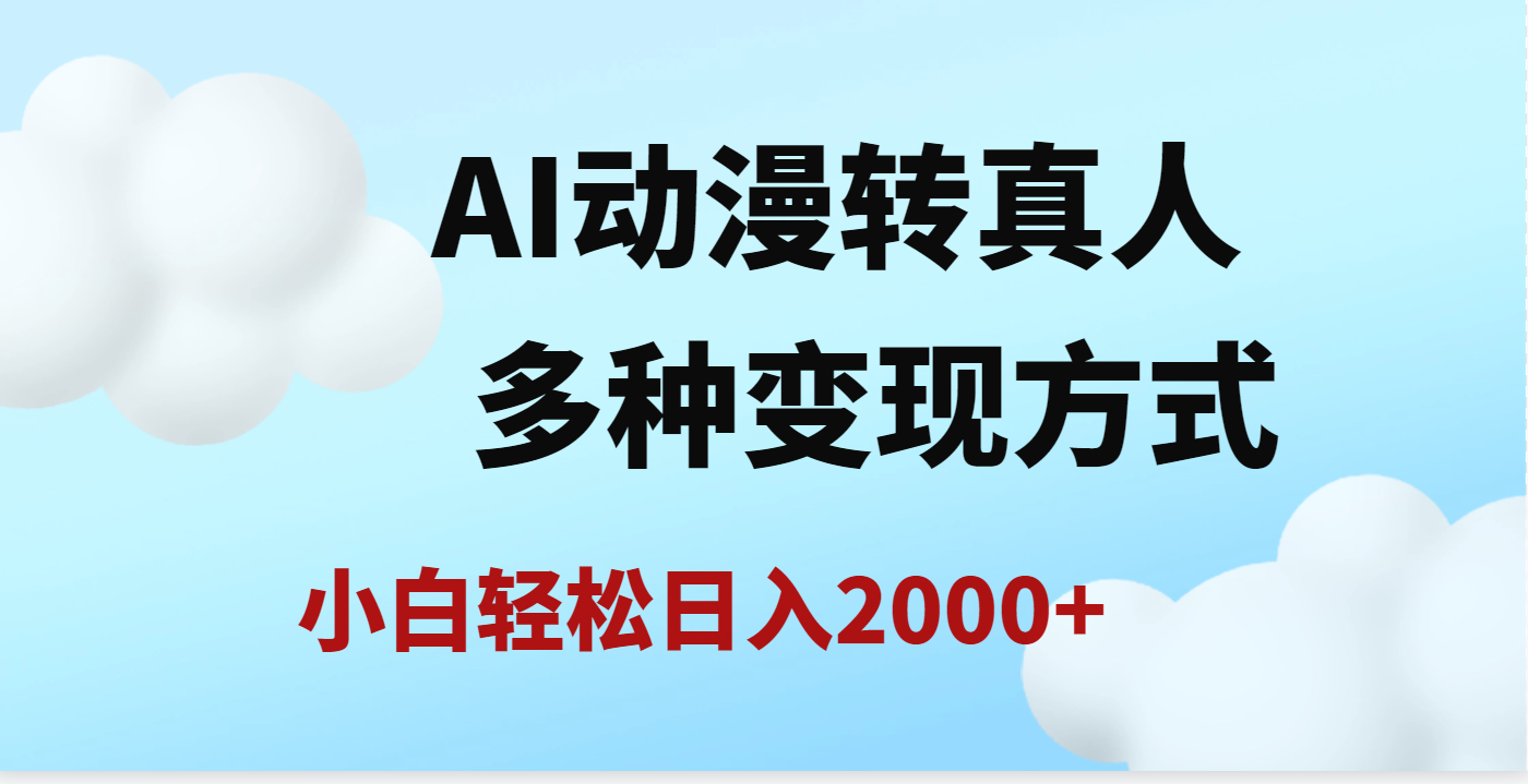 AI动漫转真人，一条视频点赞200w+，日入2000+，多种变现方式即刻搞钱-网创项目资源站-副业项目-创业项目-搞钱项目即刻搞钱