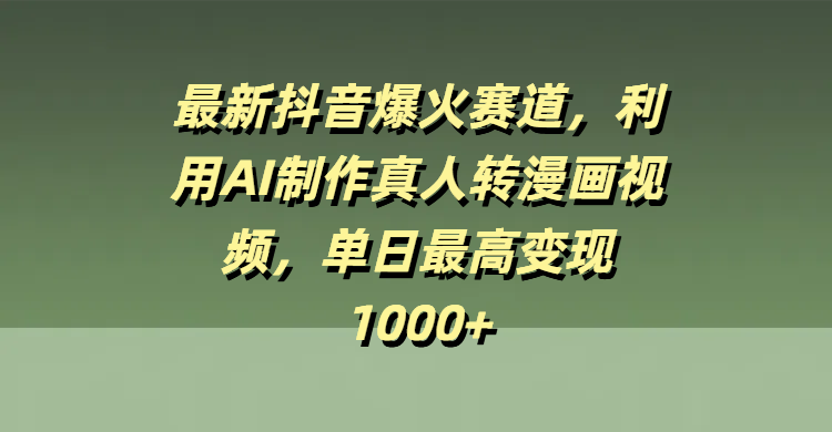 最新抖音爆火赛道，利用AI制作真人转漫画视频，单日最高变现1000+即刻搞钱-网创项目资源站-副业项目-创业项目-搞钱项目即刻搞钱
