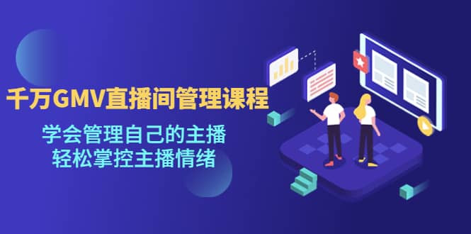 千万GMV直播间的管理课程：学会管理自己的主播，轻松掌控主播情绪即刻搞钱-网创项目资源站-副业项目-创业项目-搞钱项目即刻搞钱