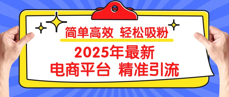 2025年最新电商平台精准引流 简单高效 轻松吸粉即刻搞钱-网创项目资源站-副业项目-创业项目-搞钱项目即刻搞钱