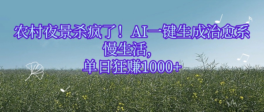 农村夜景杀疯了！AI一键生成治愈系慢生活，单日狂赚1000+即刻搞钱-网创项目资源站-副业项目-创业项目-搞钱项目即刻搞钱