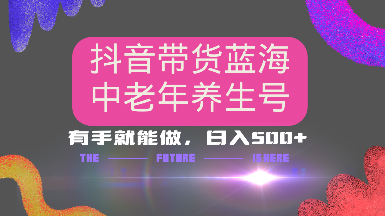 抖音带货冷门赛道，用AI做中老年养生号，可矩阵放大，小白也能月入30000+多种变现方式，保姆级教程即刻搞钱-网创项目资源站-副业项目-创业项目-搞钱项目即刻搞钱