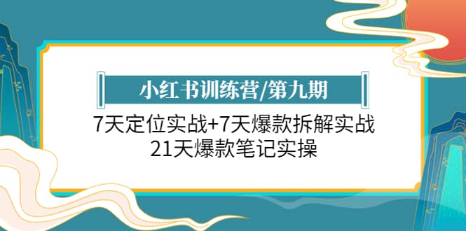 小红书训练营/第九期：7天定位实战+7天爆款拆解实战，21天爆款笔记实操即刻搞钱-网创项目资源站-副业项目-创业项目-搞钱项目即刻搞钱