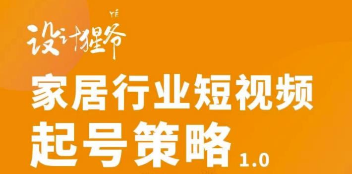 家居行业短视频起号策略，家居行业非主流短视频策略课价值4980元即刻搞钱-网创项目资源站-副业项目-创业项目-搞钱项目即刻搞钱
