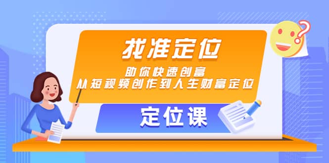 【定位课】找准定位，助你快速创富，从短视频创作到人生财富定位即刻搞钱-网创项目资源站-副业项目-创业项目-搞钱项目即刻搞钱