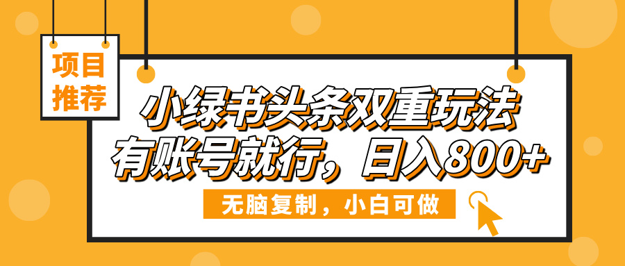 小绿书头条双重玩法，有账号就行，日入800+即刻搞钱-网创项目资源站-副业项目-创业项目-搞钱项目即刻搞钱