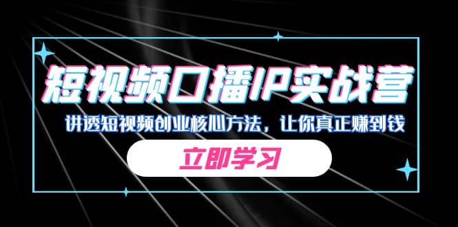 某收费培训：短视频口播IP实战营，讲透短视频创业核心方法，让你真正赚到钱即刻搞钱-网创项目资源站-副业项目-创业项目-搞钱项目即刻搞钱