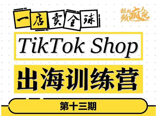 TikTokShop出海训练营（第十三期），打开全球流量新思维，出海抢占全球新流量，一店卖全球即刻搞钱-网创项目资源站-副业项目-创业项目-搞钱项目即刻搞钱