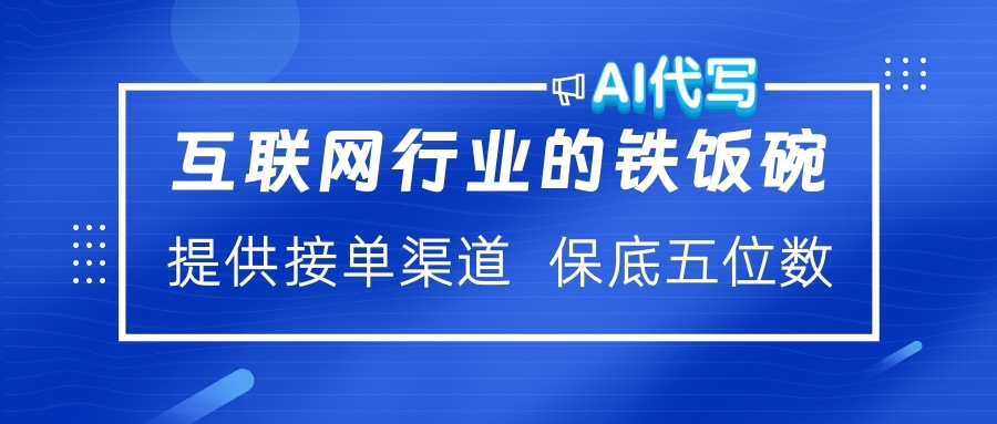 互联网行业的铁饭碗  AI代写 提供接单渠道 保底五位数即刻搞钱-网创项目资源站-副业项目-创业项目-搞钱项目即刻搞钱