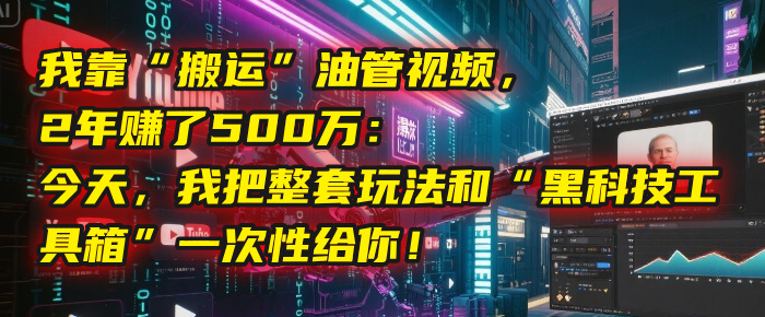 我靠“搬运”油管视频，2年赚了500万：今天，我把整套玩法和“黑科技工具箱”一次性给你！即刻搞钱-网创项目资源站-副业项目-创业项目-搞钱项目即刻搞钱