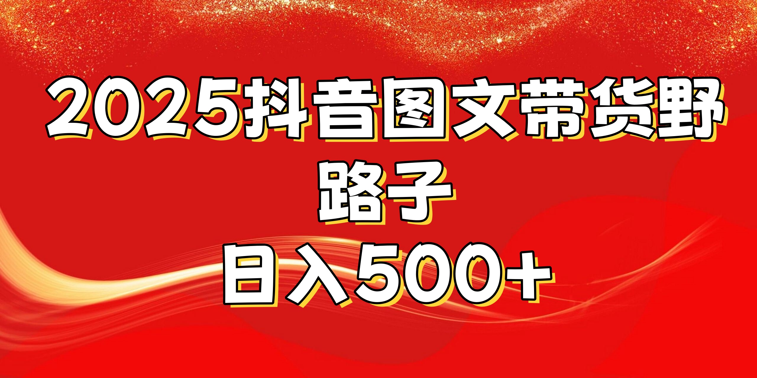 2025抖音图文带货野路子，暴力起号日入500+即刻搞钱-网创项目资源站-副业项目-创业项目-搞钱项目即刻搞钱