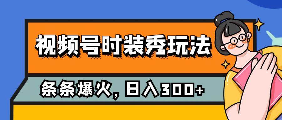 视频号时装秀玩法，条条流量2W+，保姆级教学，每天5分钟收入300+即刻搞钱-网创项目资源站-副业项目-创业项目-搞钱项目即刻搞钱