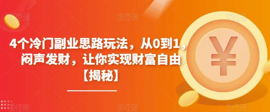 4个冷门副业思路玩法，从0到1，闷声发财，让你实现财富自由【揭秘】即刻搞钱-网创项目资源站-副业项目-创业项目-搞钱项目即刻搞钱