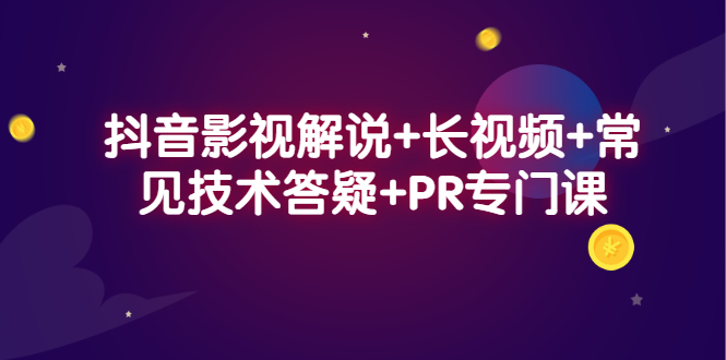 抖音影视解说+长视频+常见技术答疑+PR专门课即刻搞钱-网创项目资源站-副业项目-创业项目-搞钱项目即刻搞钱