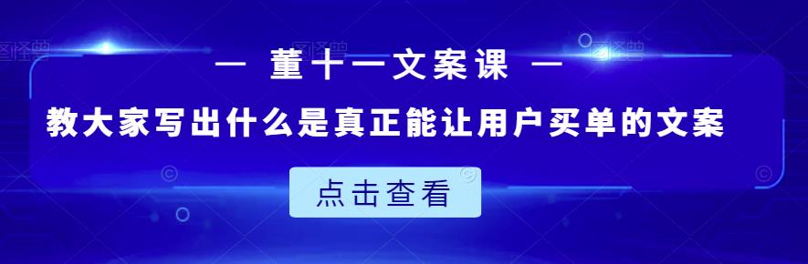董十一文案课：教大家写出什么是真正能让用户买单的文案即刻搞钱-网创项目资源站-副业项目-创业项目-搞钱项目即刻搞钱