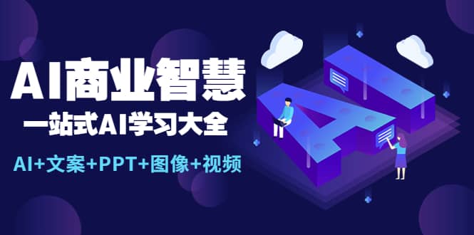AI商业智慧：一站式AI学习大全【AI+文案+PPT+图像+视频】即刻搞钱-网创项目资源站-副业项目-创业项目-搞钱项目即刻搞钱