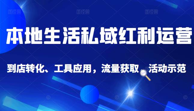 本地生活私域运营课：流量获取、工具应用，到店转化等全方位教学即刻搞钱-网创项目资源站-副业项目-创业项目-搞钱项目即刻搞钱