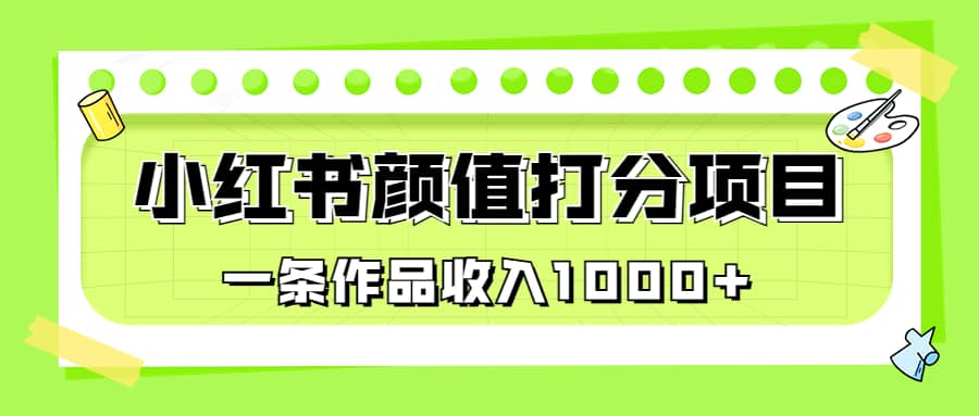 适合0基础小白的小红书颜值打分项目，一条作品收入1000+即刻搞钱-网创项目资源站-副业项目-创业项目-搞钱项目即刻搞钱