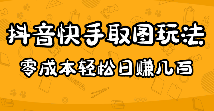2023抖音快手取图玩法：一个人在家就能做，超简单即刻搞钱-网创项目资源站-副业项目-创业项目-搞钱项目即刻搞钱