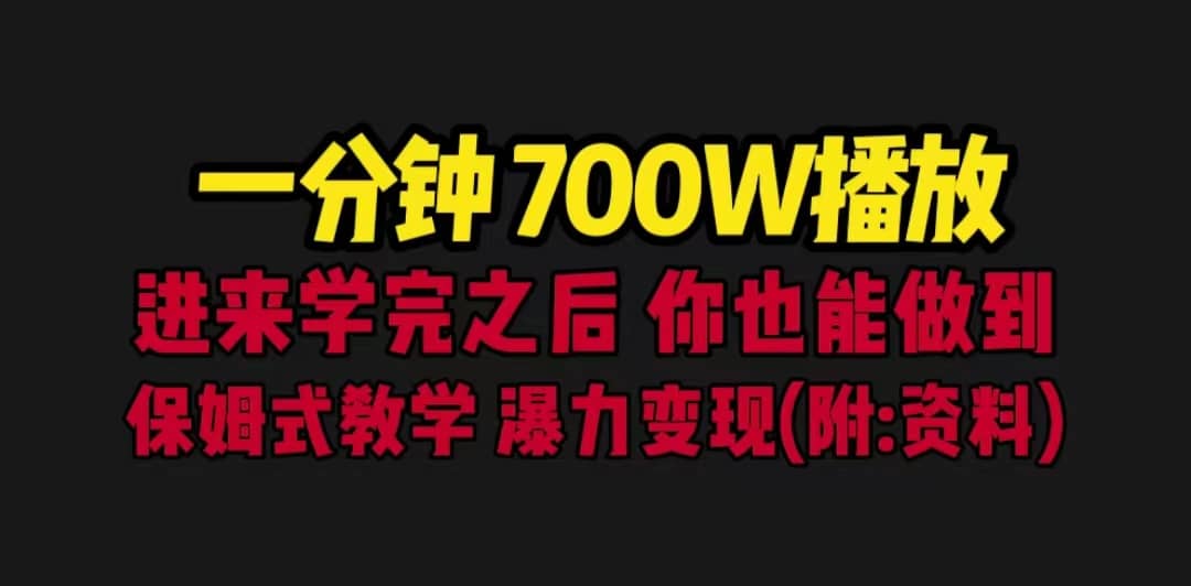 一分钟700W播放 进来学完 你也能做到 保姆式教学 暴力变现（教程+83G素材）即刻搞钱-网创项目资源站-副业项目-创业项目-搞钱项目即刻搞钱