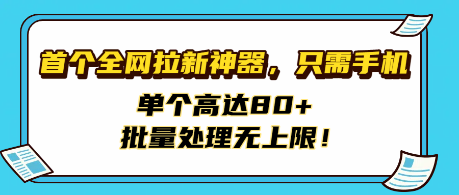 首个全网拉新神器，只需手机，单个高达80+，批量处理无上限！即刻搞钱-网创项目资源站-副业项目-创业项目-搞钱项目即刻搞钱