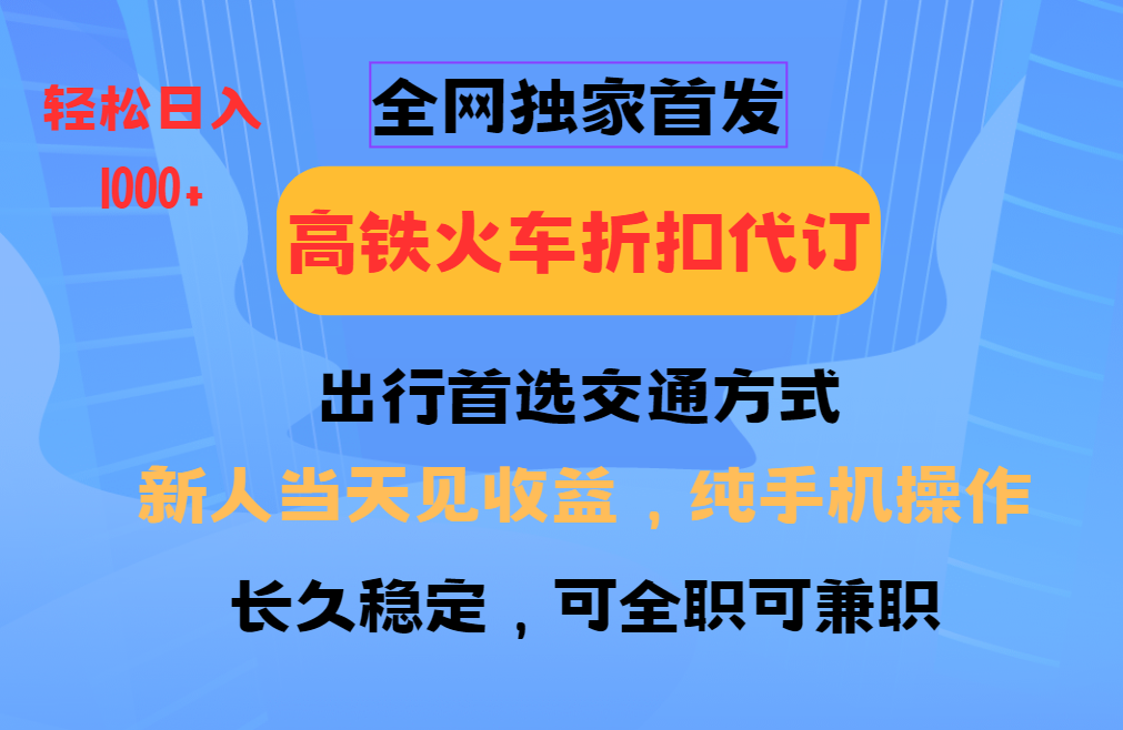 全网独家首发   全国高铁火车折扣代订   新手当日变现  纯手机操作 日入1000+即刻搞钱-网创项目资源站-副业项目-创业项目-搞钱项目即刻搞钱