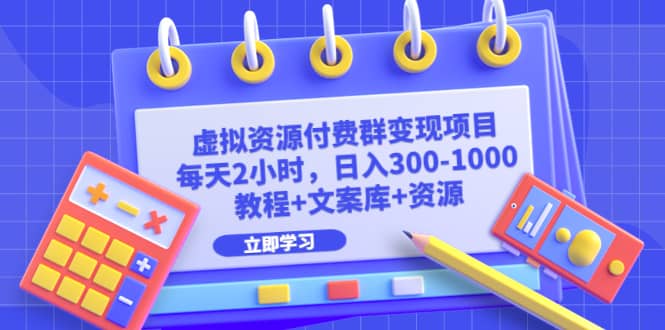 虚拟资源付费群变现项目：每天2小时，日入300-1000+（教程+文案库+资源）即刻搞钱-网创项目资源站-副业项目-创业项目-搞钱项目即刻搞钱