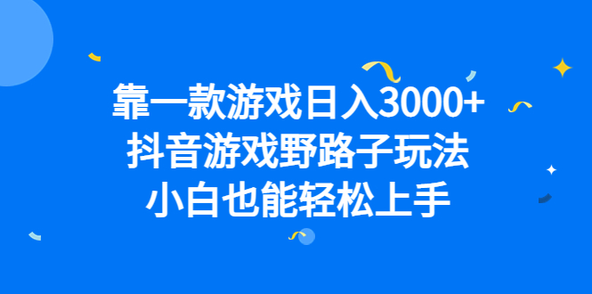 靠一款游戏日入3000+，抖音游戏野路子玩法，小白也能轻松上手即刻搞钱-网创项目资源站-副业项目-创业项目-搞钱项目即刻搞钱