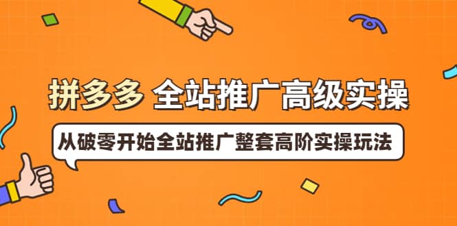 拼多多全站推广高级实操：从破零开始全站推广整套高阶实操玩法即刻搞钱-网创项目资源站-副业项目-创业项目-搞钱项目即刻搞钱