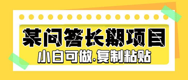 某问答长期项目，简单复制粘贴，小白可做即刻搞钱-网创项目资源站-副业项目-创业项目-搞钱项目即刻搞钱