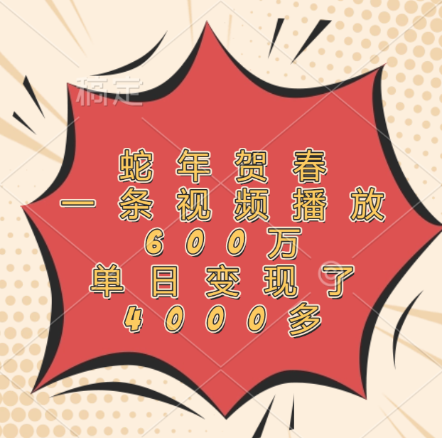 蛇年贺春，一条视频播放600万，单日变现了4000多即刻搞钱-网创项目资源站-副业项目-创业项目-搞钱项目即刻搞钱