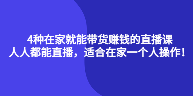 4种在家就能带货赚钱的直播课，人人都能直播，适合在家一个人操作！即刻搞钱-网创项目资源站-副业项目-创业项目-搞钱项目即刻搞钱