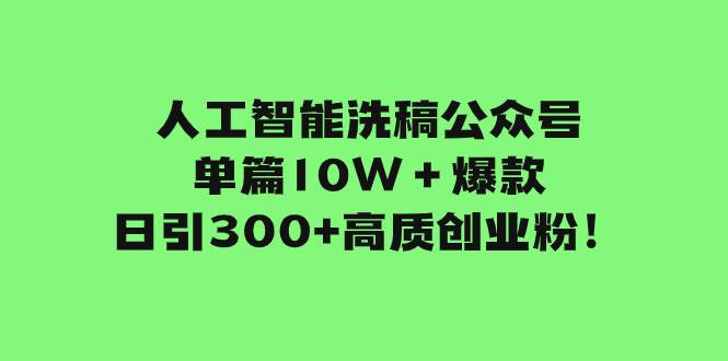 人工智能洗稿公众号单篇10W＋爆款，日引300+高质创业粉！即刻搞钱-网创项目资源站-副业项目-创业项目-搞钱项目即刻搞钱