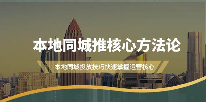 本地同城·推核心方法论，本地同城投放技巧快速掌握运营核心（16节课）即刻搞钱-网创项目资源站-副业项目-创业项目-搞钱项目即刻搞钱