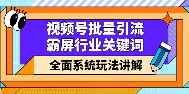 视频号批量引流，霸屏行业关键词（基础班）全面系统讲解视频号玩法【无水印】即刻搞钱-网创项目资源站-副业项目-创业项目-搞钱项目即刻搞钱