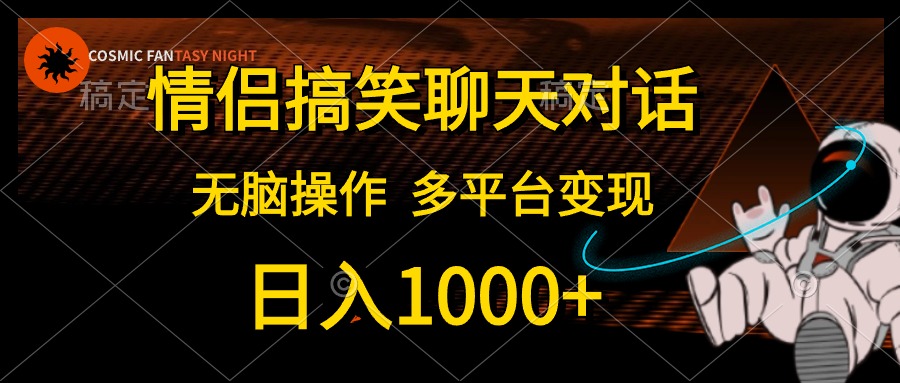 情侣搞笑聊天对话，无脑操作，多平台变现，日入1000+即刻搞钱-网创项目资源站-副业项目-创业项目-搞钱项目即刻搞钱
