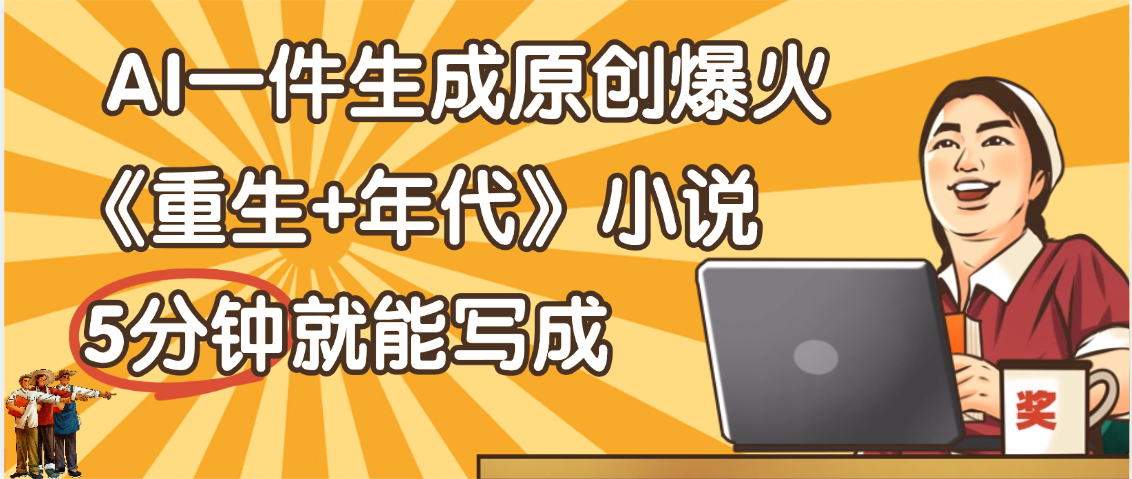 天呐！现在爆火的《重生+年代》类型的小说，现在用这个AI软件就可以一键生成原创小说了即刻搞钱-网创项目资源站-副业项目-创业项目-搞钱项目即刻搞钱