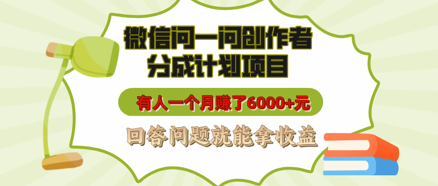 微信问一问创作者分成计划项目，有人一个月赚了6000+元，回答问题就能拿收益即刻搞钱-网创项目资源站-副业项目-创业项目-搞钱项目即刻搞钱