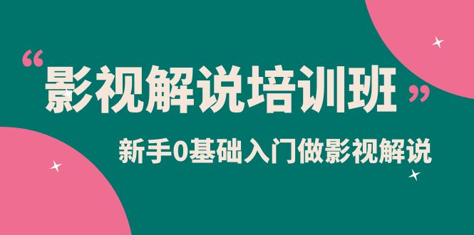 影视解说实战培训班，新手0基础入门做影视解说（10节视频课）即刻搞钱-网创项目资源站-副业项目-创业项目-搞钱项目即刻搞钱